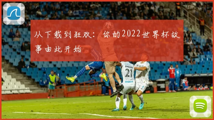 从下载到狂欢:你的2022世界杯故事由此开始
