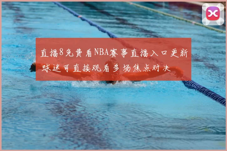 直播8免费看NBA赛事直播入口更新 球迷可直接观看多场焦点对决