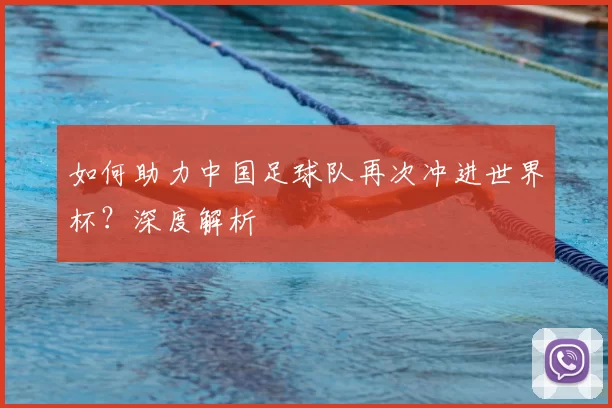 如何助力中国足球队再次冲进世界杯?深度解析