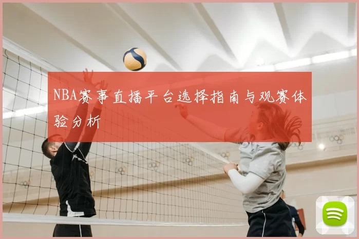 NBA赛事直播平台选择指南与观赛体验分析