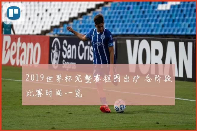 2019世界杯完整赛程图出炉 各阶段比赛时间一览