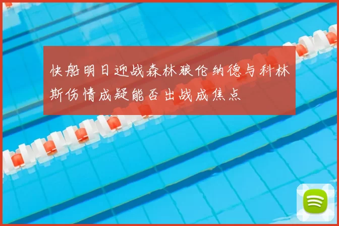 快船明日迎战森林狼伦纳德与科林斯伤情成疑能否出战成焦点