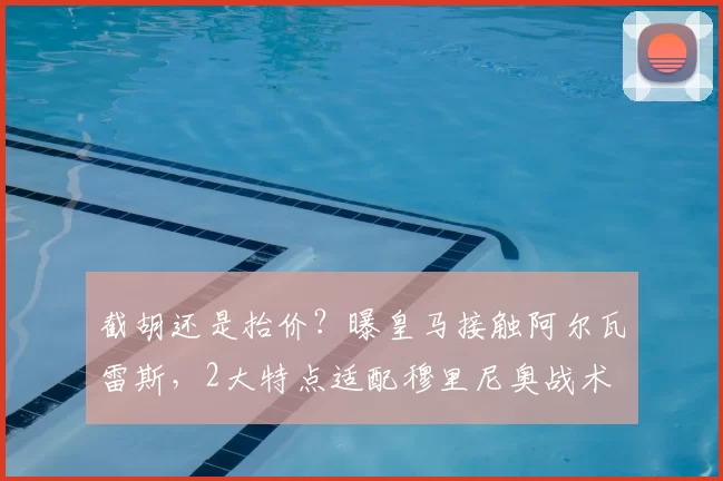 截胡还是抬价?曝皇马接触阿尔瓦雷斯,2大特点适配穆里尼奥战术