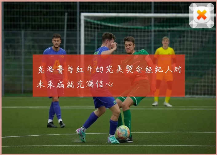 克洛普与红牛的完美契合经纪人对未来成就充满信心