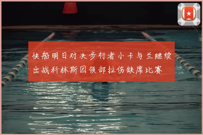 快船明日对决步行者小卡与兰继续出战科林斯因颈部拉伤缺席比赛