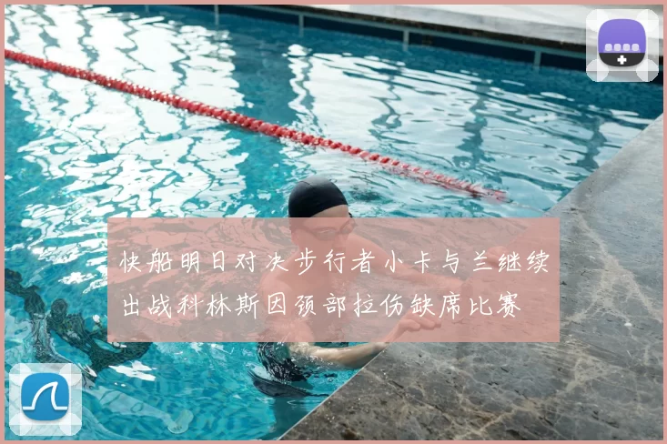 快船明日对决步行者小卡与兰继续出战科林斯因颈部拉伤缺席比赛