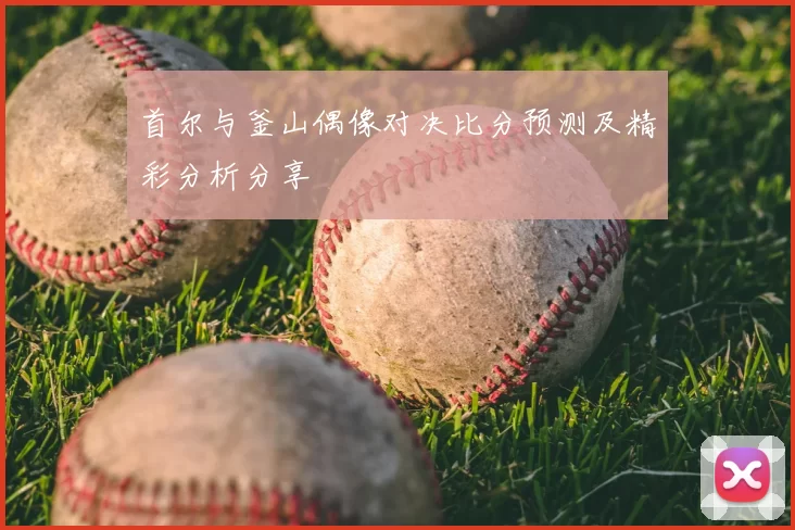 首尔与釜山偶像对决比分预测及精彩分析分享