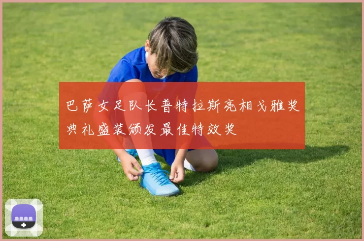 巴萨女足队长普特拉斯亮相戈雅奖典礼盛装颁发最佳特效奖