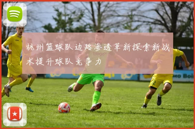 杭州篮球队边路渗透革新探索新战术提升球队竞争力