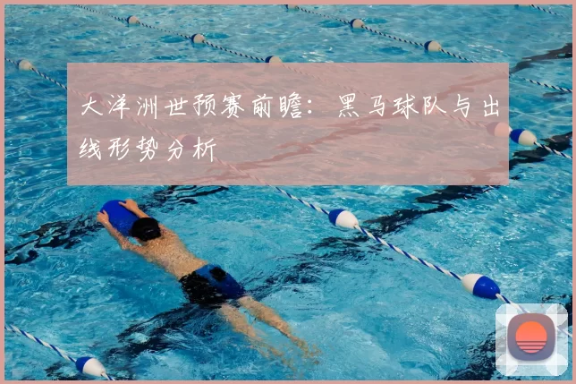 大洋洲世预赛前瞻：黑马球队与出线形势分析
