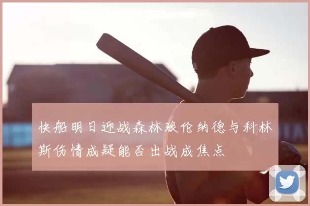 快船明日迎战森林狼伦纳德与科林斯伤情成疑能否出战成焦点