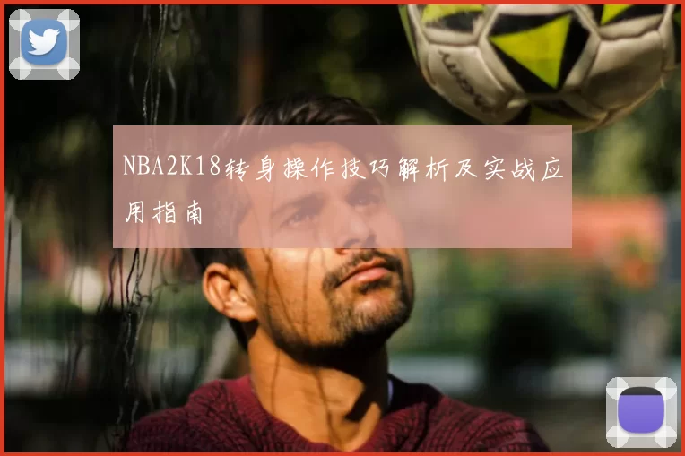 NBA2K18转身操作技巧解析及实战应用指南