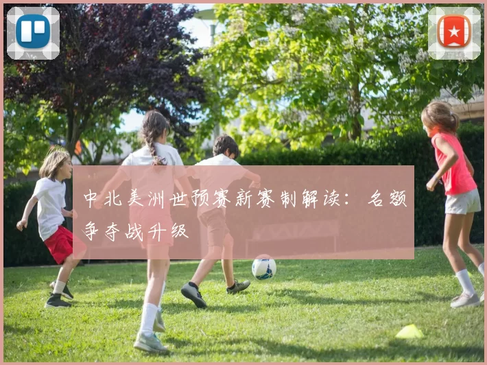 中北美洲世预赛新赛制解读：名额争夺战升级