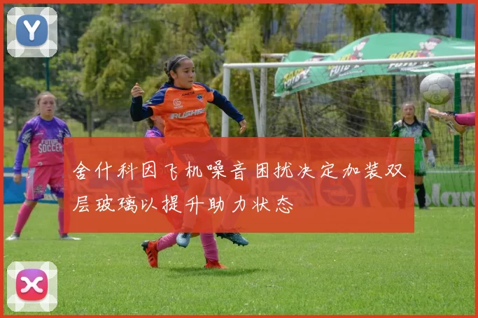 舍什科因飞机噪音困扰决定加装双层玻璃以提升助力状态