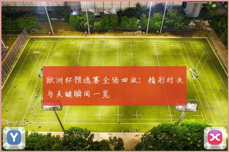 欧洲杯预选赛全场回放：精彩对决与关键瞬间一览