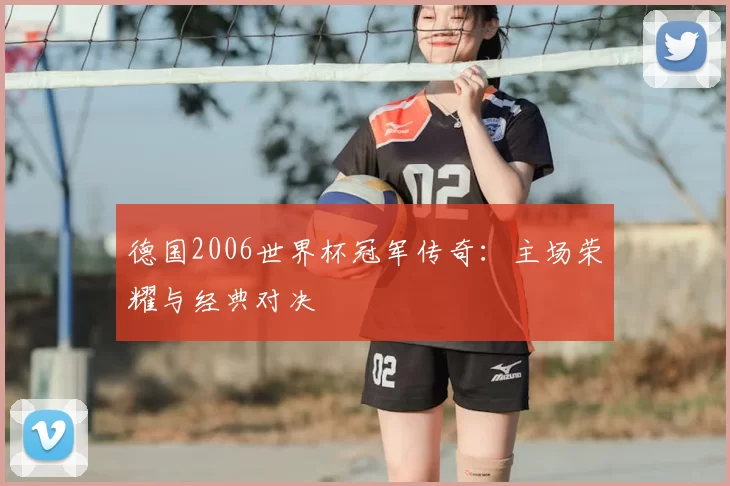 德国2006世界杯冠军传奇:主场荣耀与经典对决