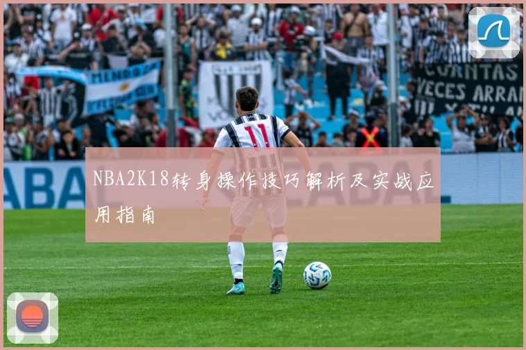 NBA2K18转身操作技巧解析及实战应用指南