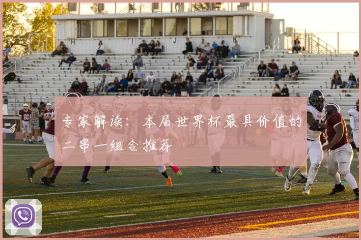 专家解读：本届世界杯最具价值的二串一组合推荐