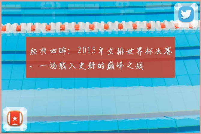 经典回眸:2015年女排世界杯决赛,一场载入史册的巅峰之战