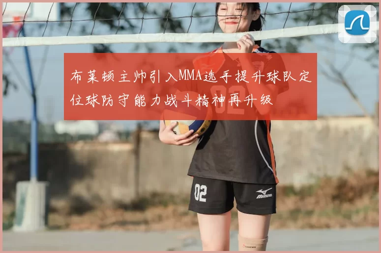 布莱顿主帅引入MMA选手提升球队定位球防守能力战斗精神再升级