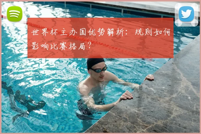 世界杯主办国优势解析：规则如何影响比赛格局？