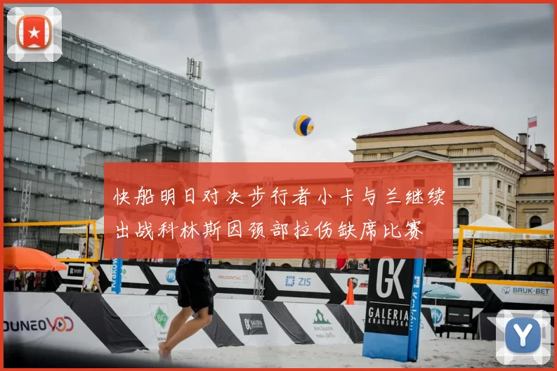 快船明日对决步行者小卡与兰继续出战科林斯因颈部拉伤缺席比赛