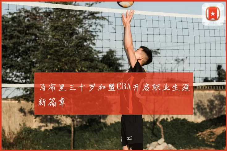 马布里三十岁加盟CBA开启职业生涯新篇章