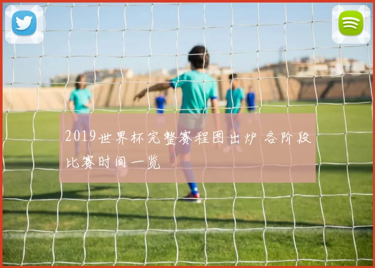 2019世界杯完整赛程图出炉 各阶段比赛时间一览