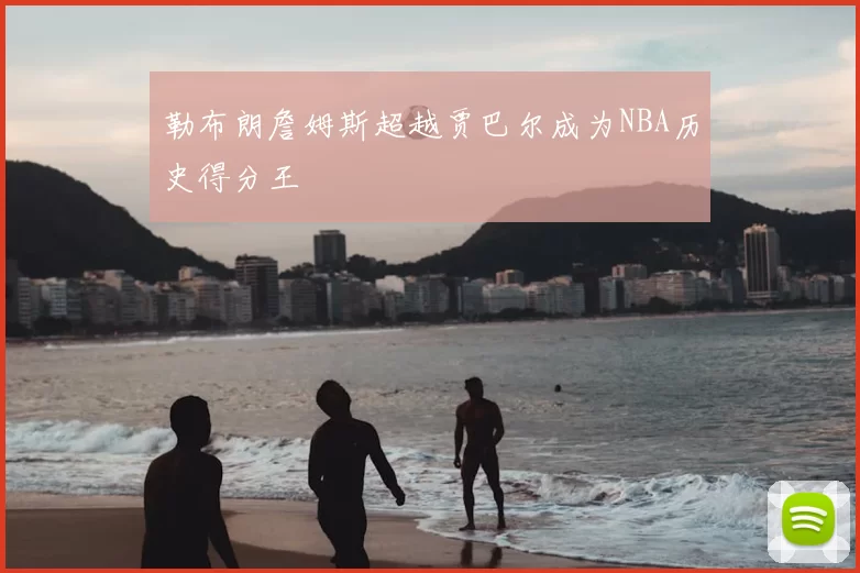 勒布朗詹姆斯超越贾巴尔成为NBA历史得分王