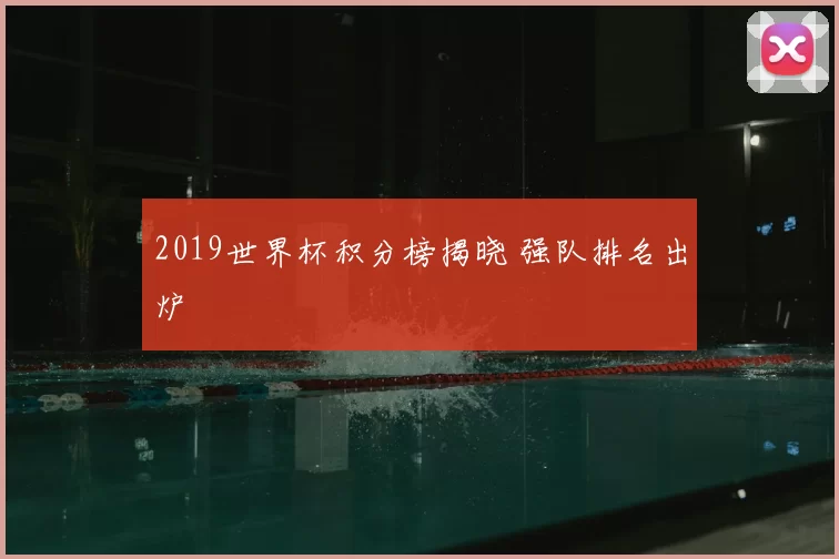 2019世界杯积分榜揭晓 强队排名出炉