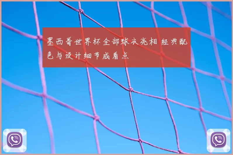 墨西哥世界杯全部球衣亮相 经典配色与设计细节成看点