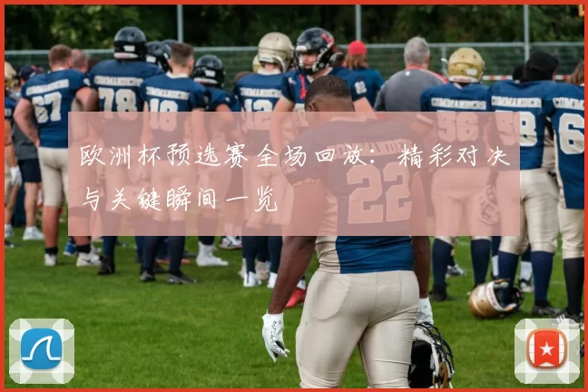 欧洲杯预选赛全场回放:精彩对决与关键瞬间一览