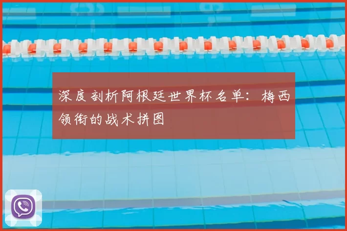 深度剖析阿根廷世界杯名单:梅西领衔的战术拼图
