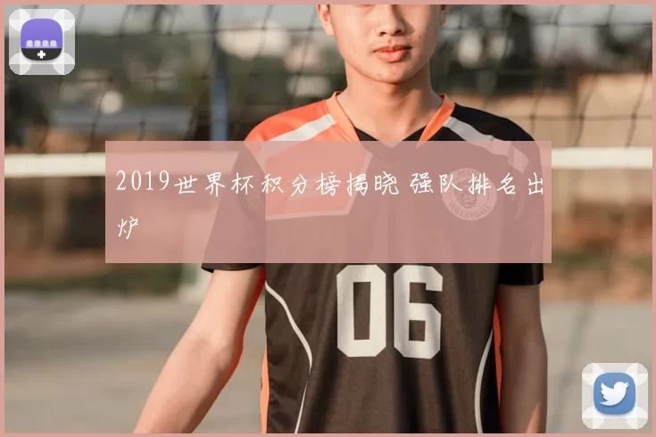 2019世界杯积分榜揭晓 强队排名出炉