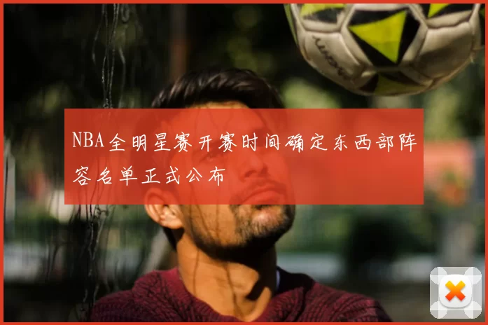 NBA全明星赛开赛时间确定东西部阵容名单正式公布