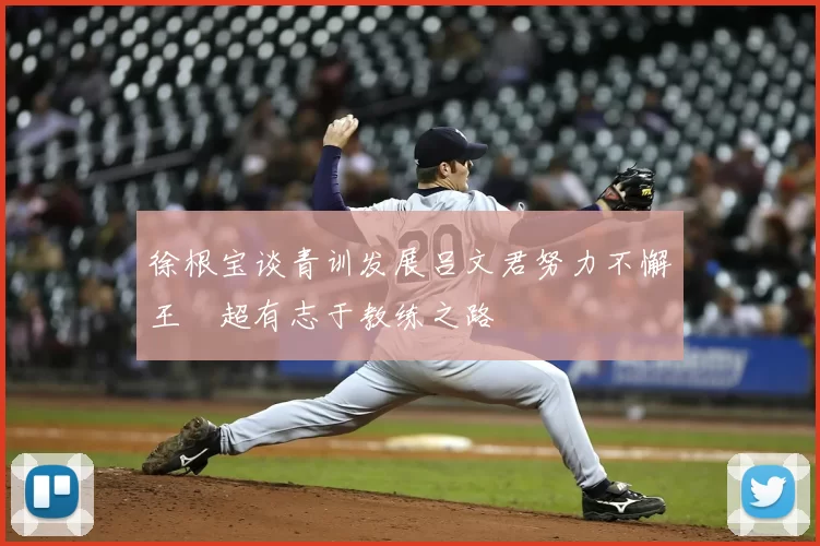 徐根宝谈青训发展吕文君努力不懈王燊超有志于教练之路