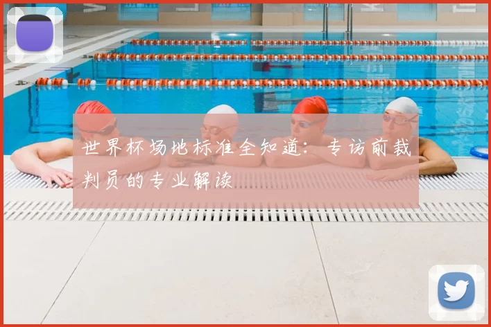 世界杯场地标准全知道：专访前裁判员的专业解读