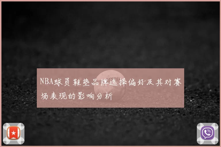 NBA球员鞋垫品牌选择偏好及其对赛场表现的影响分析