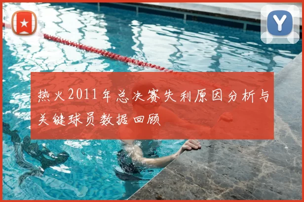 热火2011年总决赛失利原因分析与关键球员数据回顾