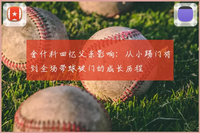 舍什科回忆父亲影响:从小踢门将到全场带球破门的成长历程