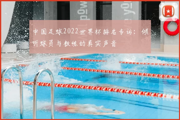中国足球2022世界杯排名专访：倾听球员与教练的真实声音