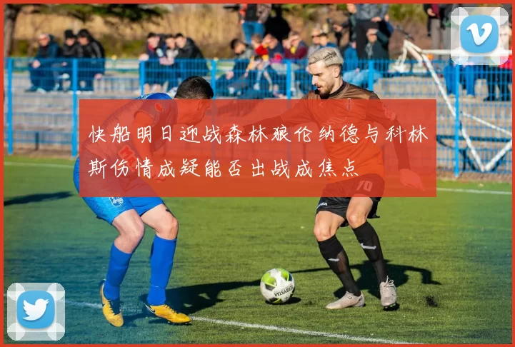 快船明日迎战森林狼伦纳德与科林斯伤情成疑能否出战成焦点