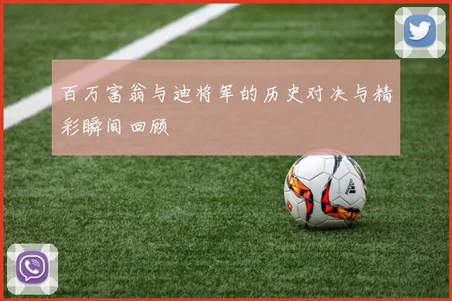 百万富翁与迪将军的历史对决与精彩瞬间回顾