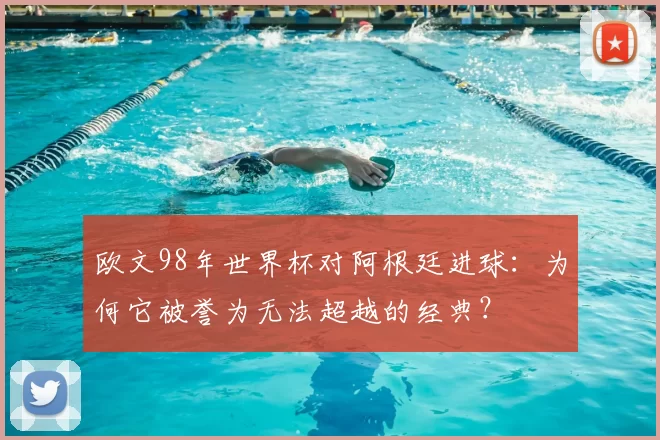 欧文98年世界杯对阿根廷进球：为何它被誉为无法超越的经典？