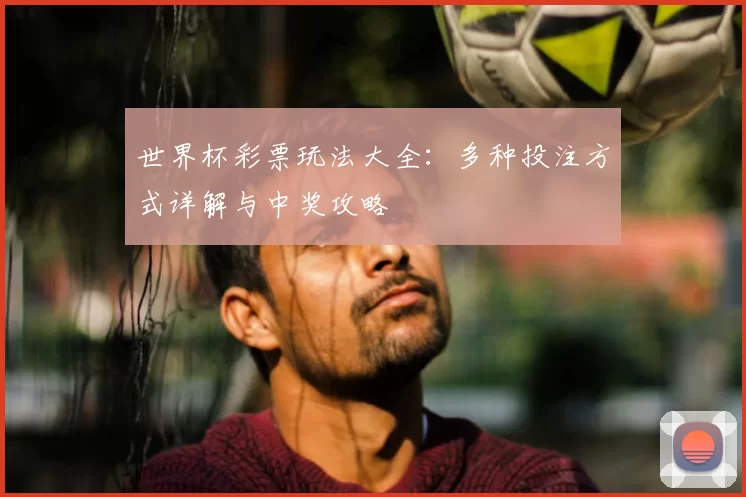 世界杯彩票玩法大全:多种投注方式详解与中奖攻略