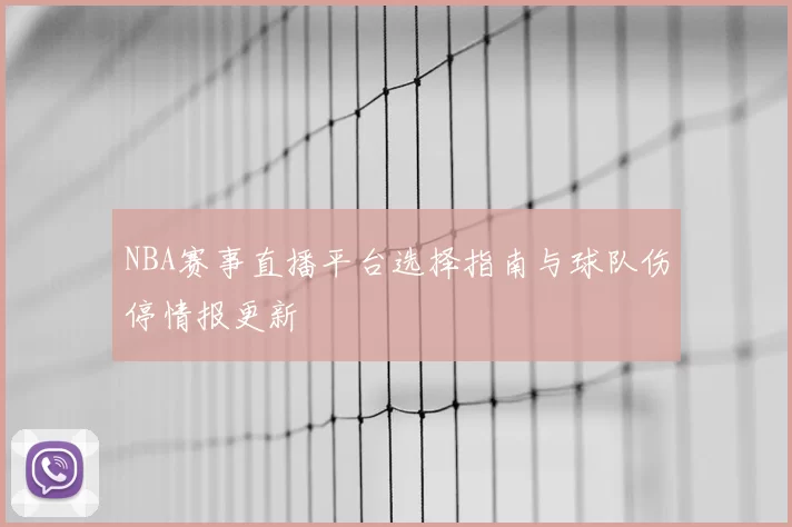 NBA赛事直播平台选择指南与球队伤停情报更新