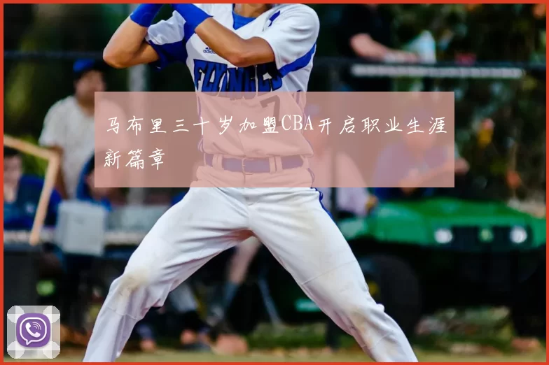 马布里三十岁加盟CBA开启职业生涯新篇章