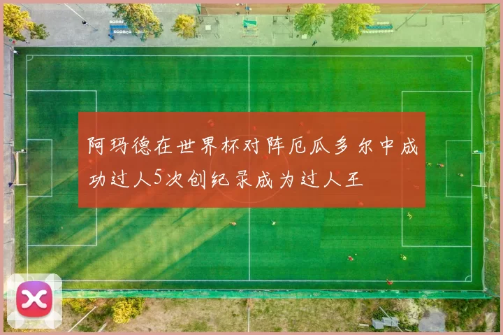 阿玛德在世界杯对阵厄瓜多尔中成功过人5次创纪录成为过人王