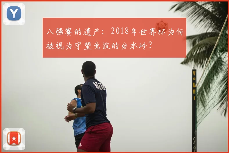 八强赛的遗产：2018年世界杯为何被视为守望竞技的分水岭？