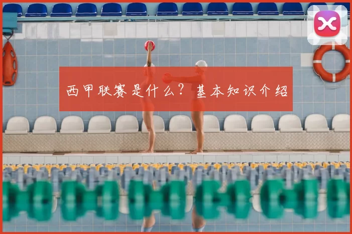 西甲联赛是什么？基本知识介绍